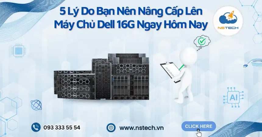 5 Lý Do Bạn Nên Nâng Cấp Lên Máy Chủ Dell 16G Ngay Hôm Nay